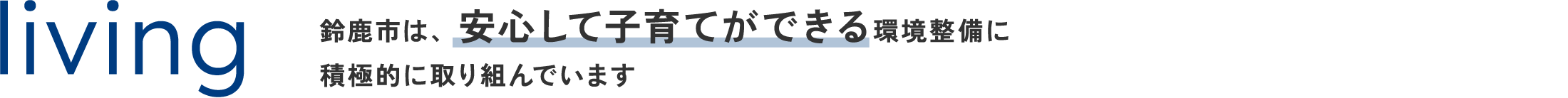 living 鈴鹿市は、安心して子育てができる環境整備に積極的に取り組んでいます