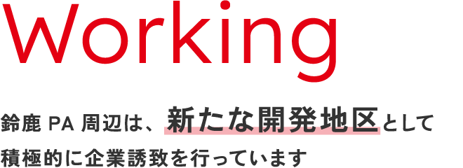 Working 鈴鹿PA周辺は、新たな開発地区として積極的に企業誘致を行っています
